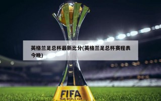 英格兰足总杯最新比分(英格兰足总杯赛程表今晚)