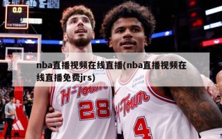 nba直播视频在线直播(nba直播视频在线直播免费jrs)