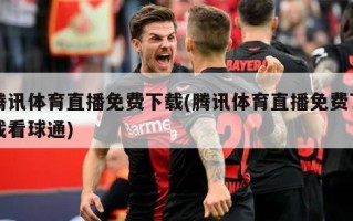 腾讯体育直播免费下载(腾讯体育直播免费下载看球通)