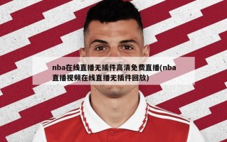 nba在线直播无插件高清免费直播(nba直播视频在线直播无插件回放)