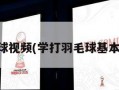 学打羽毛球视频(学打羽毛球基本动作视频)