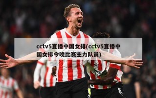 cctv5直播中国女排(cctv5直播中国女排今晚比赛主力队员)