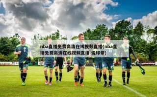 nba直播免费高清在线视频直播(nba直播免费高清在线视频直播 说球帝)