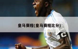 皇马赛程(皇马赛程比分)