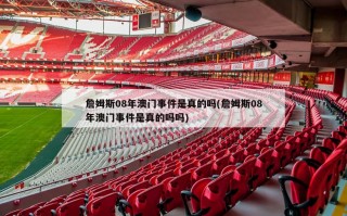詹姆斯08年澳门事件是真的吗(詹姆斯08年澳门事件是真的吗吗)