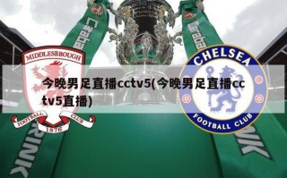 今晚男足直播cctv5(今晚男足直播cctv5直播)