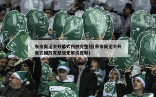 东京奥运会开幕式回放完整版(东京奥运会开幕式回放完整版无解说视频)
