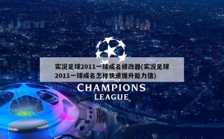 实况足球2011一球成名修改器(实况足球2011一球成名怎样快速提升能力值)