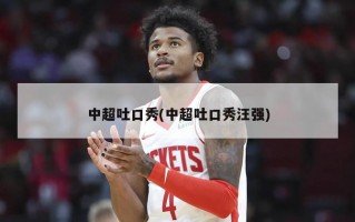 中超吐口秀(中超吐口秀汪强)