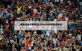美国或被禁参奥运(2008奥运收藏品回收)