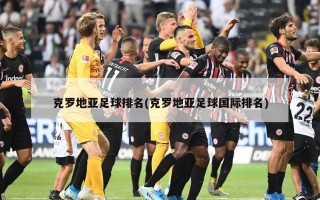 克罗地亚足球排名(克罗地亚足球国际排名)