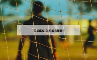 兰尼库克(兰尼库克视频)