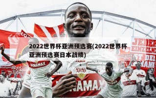 2022世界杯亚洲预选赛(2022世界杯亚洲预选赛日本战绩)