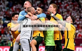 国家羽毛球(国家羽毛球运动员)