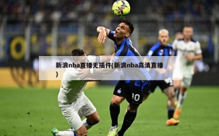 新浪nba直播无插件(新浪nba高清直播)