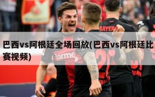 巴西vs阿根廷全场回放(巴西vs阿根廷比赛视频)