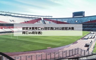 欧冠决赛拜仁vs切尔西(2012欧冠决赛拜仁vs切尔西)