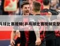 乒乓球比赛视频(乒乓球比赛视频完整版)