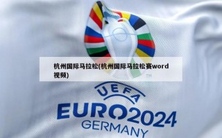 杭州国际马拉松(杭州国际马拉松赛word视频)
