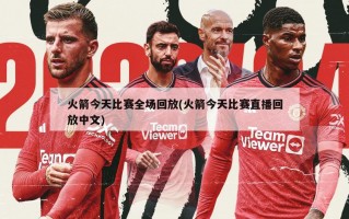 火箭今天比赛全场回放(火箭今天比赛直播回放中文)