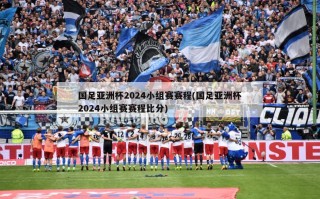 国足亚洲杯2024小组赛赛程(国足亚洲杯2024小组赛赛程***)