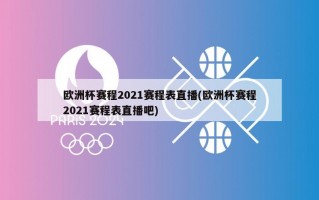 欧洲杯赛程2021赛程表直播(欧洲杯赛程2021赛程表直播吧)