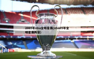 2005年nba全明星赛(nba05年全明星赛阵容)