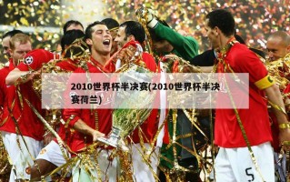 2010世界杯半决赛(2010世界杯半决赛荷兰)