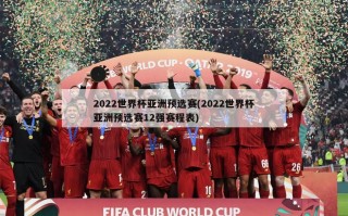 2022世界杯亚洲预选赛(2022世界杯亚洲预选赛12强赛程表)