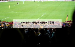 cba北京vs福建(cba福建vs北京回看)