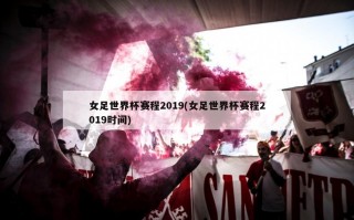 女足世界杯赛程2019(女足世界杯赛程2019时间)