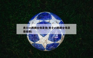 勇士vs鹈鹕全场录像(勇士vs鹈鹕全场录像视频)