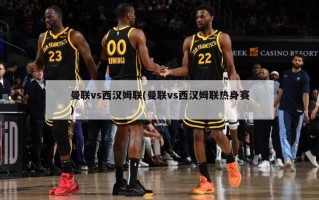 曼联vs西汉姆联(曼联vs西汉姆联热身赛)