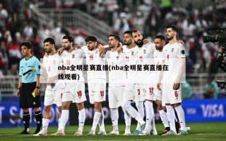 nba全明星赛直播(nba全明星赛直播在线观看)