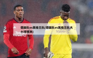 德国队vs英格兰队(德国队vs英格兰队大小球预测)