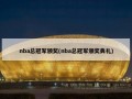 nba总冠军颁奖(nba总冠军颁奖典礼)
