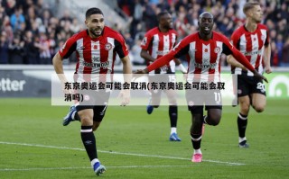 东京奥运会可能会取消(东京奥运会可能会取消吗)
