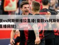 曼联vs阿斯顿维拉直播(曼联vs阿斯顿维拉直播回放)