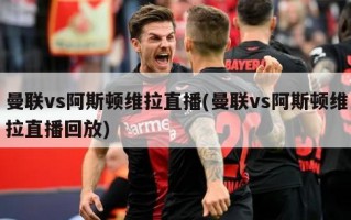 曼联vs阿斯顿维拉直播(曼联vs阿斯顿维拉直播回放)