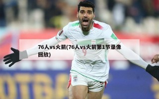 76人vs火箭(76人vs火箭第1节录像回放)