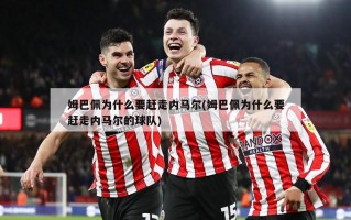 姆巴佩为什么要赶走内马尔(姆巴佩为什么要赶走内马尔的球队)