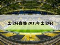 土伦杯直播(2019年土伦杯)