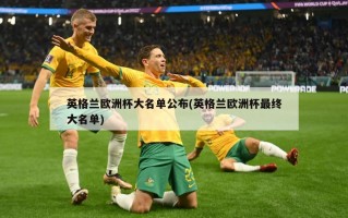 英格兰欧洲杯大名单公布(英格兰欧洲杯最终大名单)