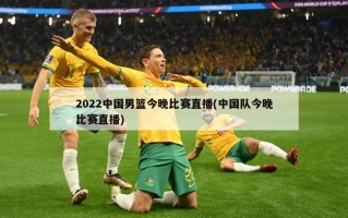 2022中国男篮今晚比赛直播(中国队今晚比赛直播)