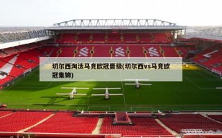 切尔西淘汰马竞欧冠晋级(切尔西vs马竞欧冠集锦)