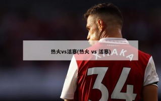 热火vs活塞(热火 vs 活塞)