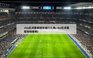 cba总决赛赛程安排打几场(cba总决赛程安排原则)