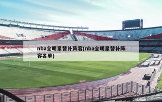 nba全明星替补阵容(nba全明星替补阵容名单)