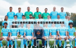 卡塔尔世界杯赛程表(卡塔尔世界杯赛程表完整版)