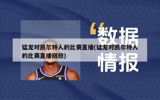 猛龙对凯尔特人的比赛直播(猛龙对凯尔特人的比赛直播回放)